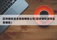 区块链投资主线有哪些公司[区块链投资项目有哪些]