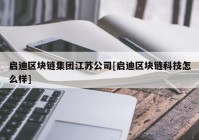 启迪区块链集团江苏公司[启迪区块链科技怎么样]