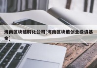 海南区块链孵化公司[海南区块链创业投资基金]