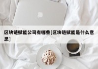 区块链赋能公司有哪些[区块链赋能是什么意思]