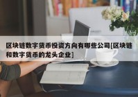 区块链数字货币投资方向有哪些公司[区块链和数字货币的龙头企业]