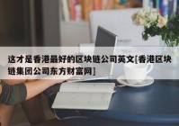 这才是香港最好的区块链公司英文[香港区块链集团公司东方财富网]