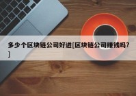 多少个区块链公司好进[区块链公司赚钱吗?]