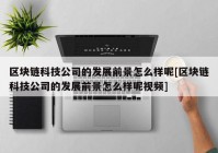 区块链科技公司的发展前景怎么样呢[区块链科技公司的发展前景怎么样呢视频]