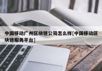 中国移动广州区块链公司怎么样[中国移动区块链服务平台]