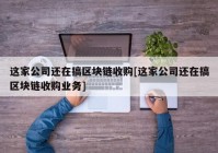 这家公司还在搞区块链收购[这家公司还在搞区块链收购业务]