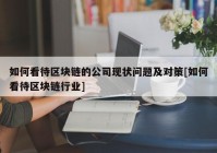 如何看待区块链的公司现状问题及对策[如何看待区块链行业]