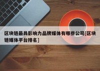 区块链最具影响力品牌媒体有哪些公司[区块链媒体平台排名]