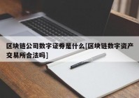 区块链公司数字证券是什么[区块链数字资产交易所合法吗]