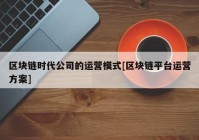 区块链时代公司的运营模式[区块链平台运营方案]