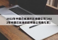 2022年中国已批准的区块链公司[2022年中国已批准的区块链公司有几家]