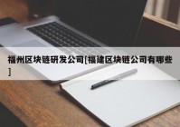 福州区块链研发公司[福建区块链公司有哪些]