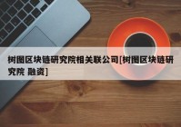 树图区块链研究院相关联公司[树图区块链研究院 融资]