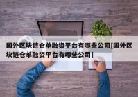 国外区块链仓单融资平台有哪些公司[国外区块链仓单融资平台有哪些公司]