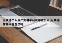 区块链个人资产交易平台有哪些公司[区块链交易平台合法吗]