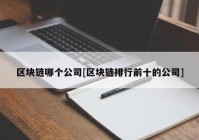 区块链哪个公司[区块链排行前十的公司]