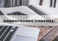 区块链知识产权公司排名[区块链专利排名]