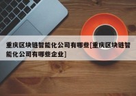 重庆区块链智能化公司有哪些[重庆区块链智能化公司有哪些企业]