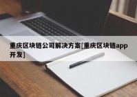 重庆区块链公司解决方案[重庆区块链app开发]