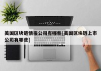 美国区块链情报公司有哪些[美国区块链上市公司有哪些]