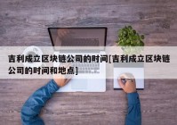 吉利成立区块链公司的时间[吉利成立区块链公司的时间和地点]