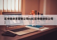 区块链创意营销公司eak[区块链创投公司]